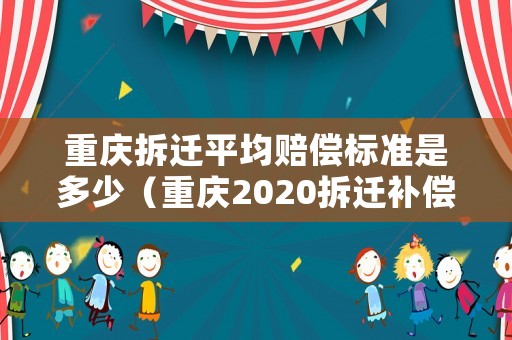 重慶拆遷平均賠償標準是多少（重慶2020拆遷補償）