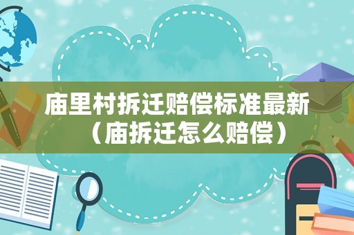 廟里村拆遷賠償標準最新（廟拆遷怎么賠償）