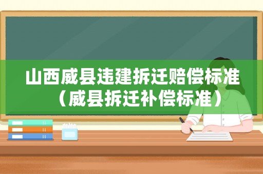 山西威縣違建拆遷賠償標(biāo)準(zhǔn)（威縣拆遷補(bǔ)償標(biāo)準(zhǔn)）