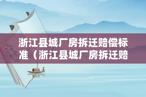浙江縣城廠房拆遷賠償標準（浙江縣城廠房拆遷賠償標準是多少）