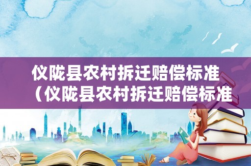 儀隴縣農村拆遷賠償標準（儀隴縣農村拆遷賠償標準表）