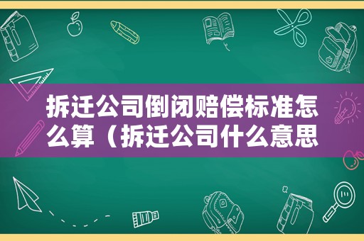 拆遷公司倒閉賠償標準怎么算（拆遷公司什么意思）