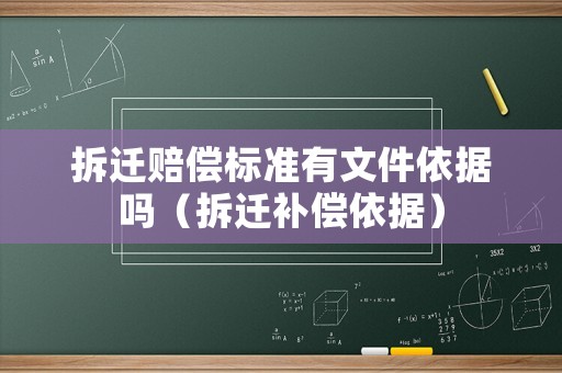 拆遷賠償標準有文件依據嗎（拆遷補償依據）