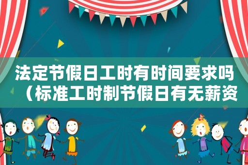 法定節假日工時有時間要求嗎（標準工時制節假日有無薪資）