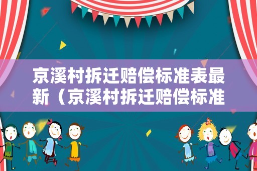 京溪村拆遷賠償標(biāo)準(zhǔn)表最新（京溪村拆遷賠償標(biāo)準(zhǔn)表最新消息）