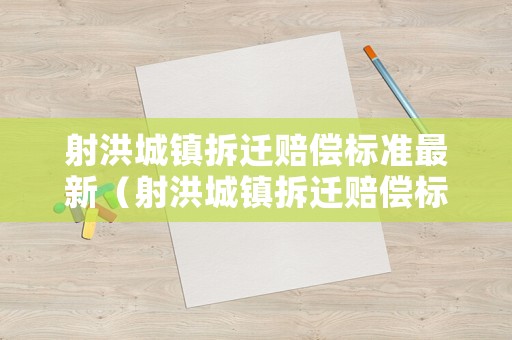 射洪城鎮拆遷賠償標準最新（射洪城鎮拆遷賠償標準最新消息）