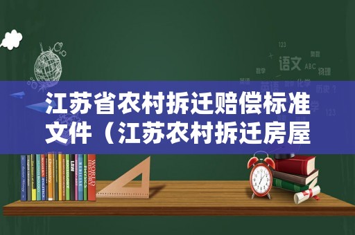 江蘇省農(nóng)村拆遷賠償標(biāo)準(zhǔn)文件（江蘇農(nóng)村拆遷房屋賠償新規(guī)定2021）