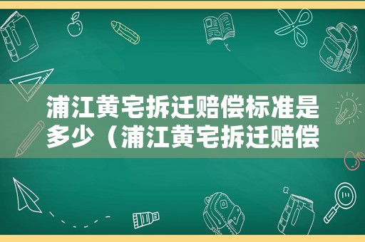 浦江黃宅拆遷賠償標(biāo)準(zhǔn)是多少（浦江黃宅拆遷賠償標(biāo)準(zhǔn)是多少?。? title=
