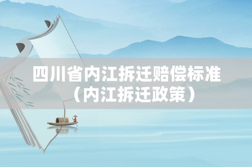 四川省內(nèi)江拆遷賠償標(biāo)準(zhǔn)（內(nèi)江拆遷政策）