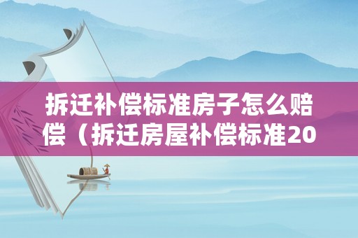 拆遷補償標準房子怎么賠償（拆遷房屋補償標準2021）