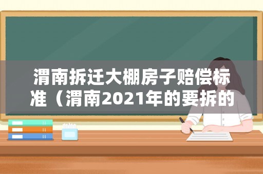 渭南拆遷大棚房子賠償標準（渭南2021年的要拆的棚戶區）