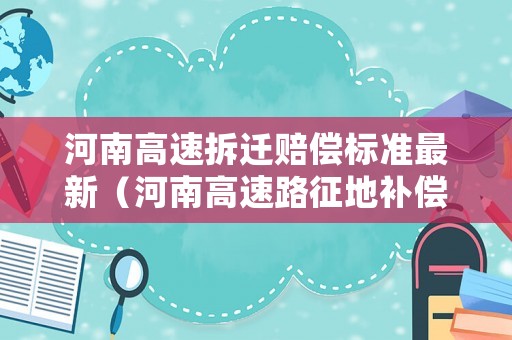 河南高速拆遷賠償標(biāo)準(zhǔn)最新（河南高速路征地補償標(biāo)準(zhǔn)）