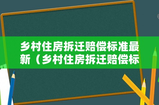 鄉村住房拆遷賠償標準最新（鄉村住房拆遷賠償標準最新規定）