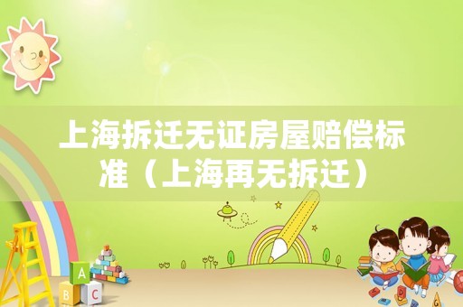 上海拆遷無證房屋賠償標準（上海再無拆遷）