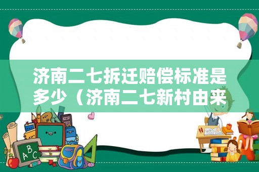 濟南二七拆遷賠償標準是多少（濟南二七新村由來）
