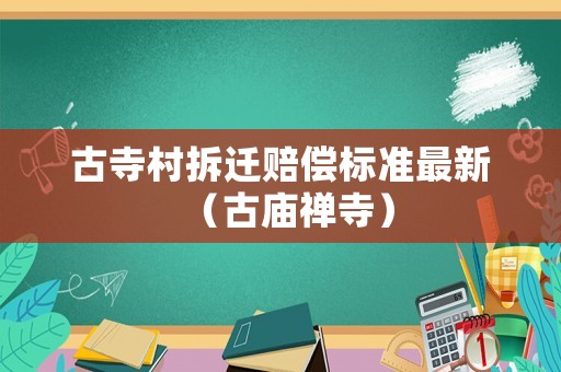 古寺村拆遷賠償標(biāo)準(zhǔn)最新（古廟禪寺）