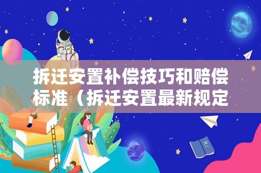 拆遷安置補償技巧和賠償標準（拆遷安置最新規(guī)定）