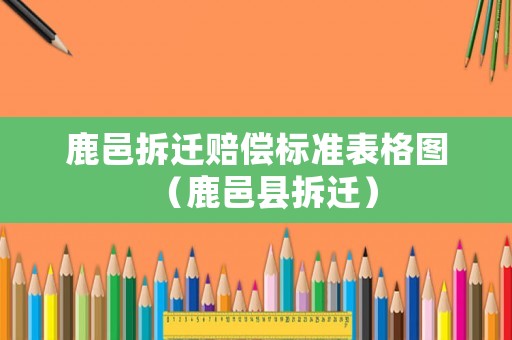 鹿邑拆遷賠償標準表格圖（鹿邑縣拆遷）