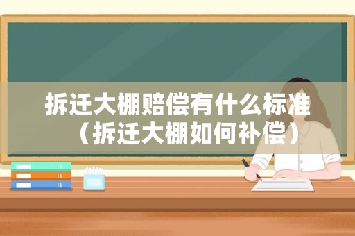 拆遷大棚賠償有什么標準（拆遷大棚如何補償）