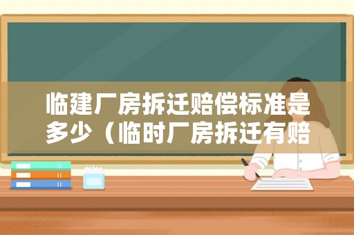 臨建廠房拆遷賠償標準是多少（臨時廠房拆遷有賠償嗎）