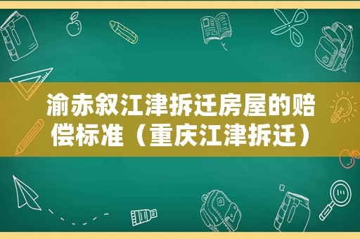 渝赤敘江津拆遷房屋的賠償標準（重慶江津拆遷）