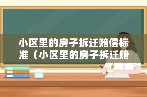 小區里的房子拆遷賠償標準（小區里的房子拆遷賠償標準是多少）