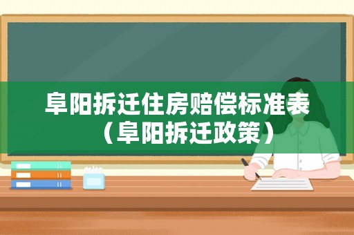 阜陽拆遷住房賠償標準表（阜陽拆遷政策）