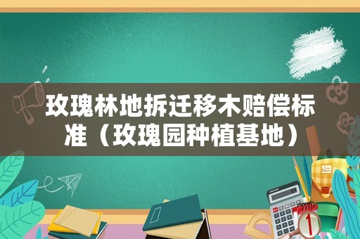 玫瑰林地拆遷移木賠償標準（玫瑰園種植基地）