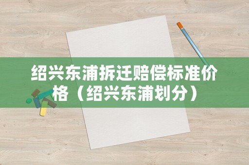 紹興東浦拆遷賠償標準價格（紹興東浦劃分）