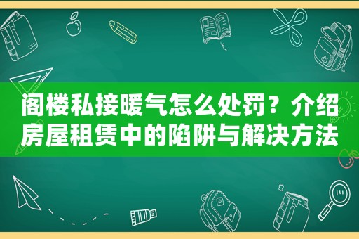 閣樓私接暖氣怎么處罰？介紹房屋租賃中的陷阱與解決方法