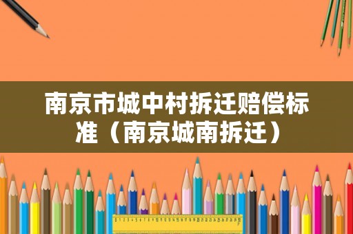 南京市城中村拆遷賠償標準（南京城南拆遷）