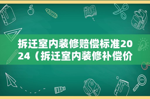 拆遷室內裝修賠償標準2024（拆遷室內裝修補償價格表）