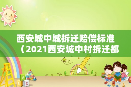 西安城中城拆遷賠償標(biāo)準(zhǔn)（2021西安城中村拆遷都有哪些地方）