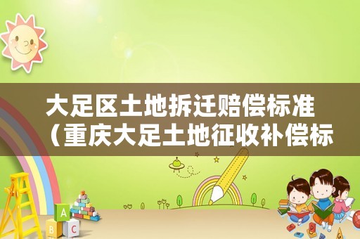 大足區土地拆遷賠償標準（重慶大足土地征收補償標準）