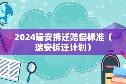 2024瑞安拆遷賠償標準（瑞安拆遷計劃）