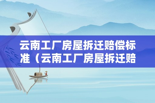 云南工廠房屋拆遷賠償標準（云南工廠房屋拆遷賠償標準文件）