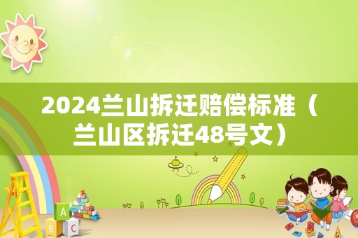 2024蘭山拆遷賠償標(biāo)準(zhǔn)（蘭山區(qū)拆遷48號文）