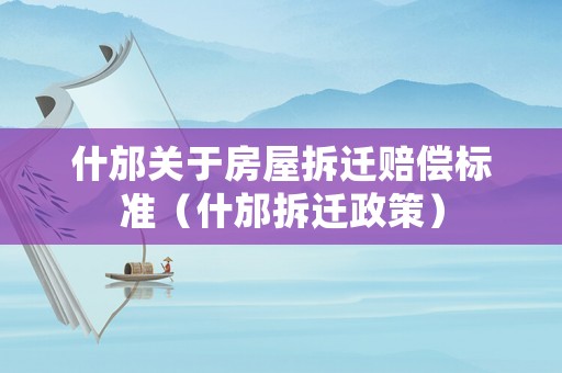 什邡關于房屋拆遷賠償標準（什邡拆遷政策）