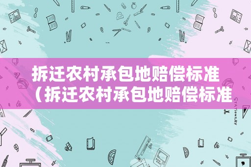 拆遷農村承包地賠償標準（拆遷農村承包地賠償標準表）