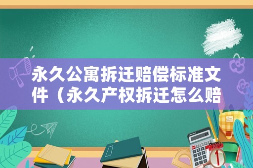 永久公寓拆遷賠償標準文件（永久產權拆遷怎么賠）