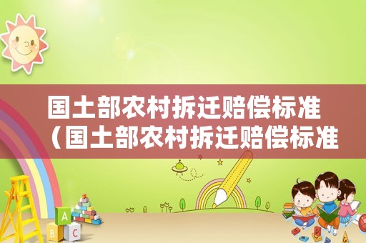 國土部農(nóng)村拆遷賠償標(biāo)準(zhǔn)（國土部農(nóng)村拆遷賠償標(biāo)準(zhǔn)最新）