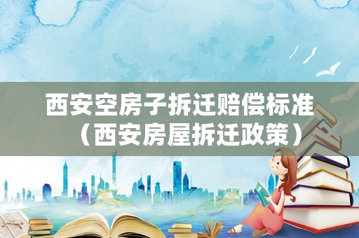 西安空房子拆遷賠償標(biāo)準(zhǔn)（西安房屋拆遷政策）
