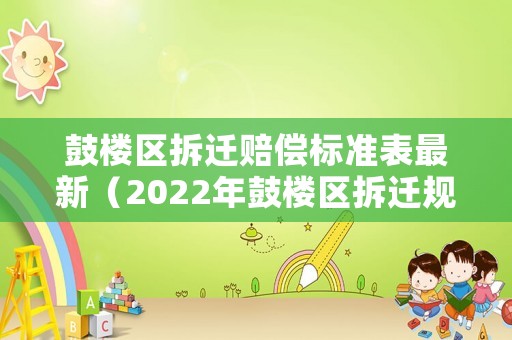 鼓樓區(qū)拆遷賠償標(biāo)準(zhǔn)表最新（2022年鼓樓區(qū)拆遷規(guī)劃）