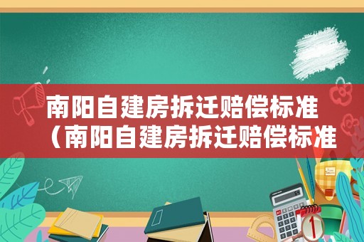 南陽(yáng)自建房拆遷賠償標(biāo)準(zhǔn)（南陽(yáng)自建房拆遷賠償標(biāo)準(zhǔn)是多少）
