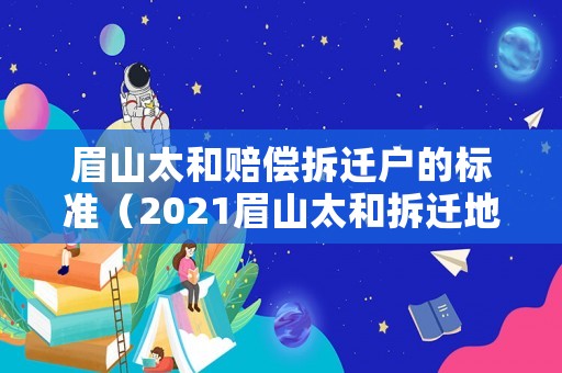 眉山太和賠償拆遷戶的標準（2021眉山太和拆遷地區）
