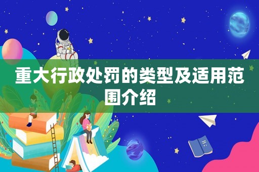 重大行政處罰的類型及適用范圍介紹