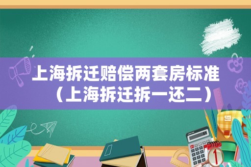 上海拆遷賠償兩套房標準（上海拆遷拆一還二）