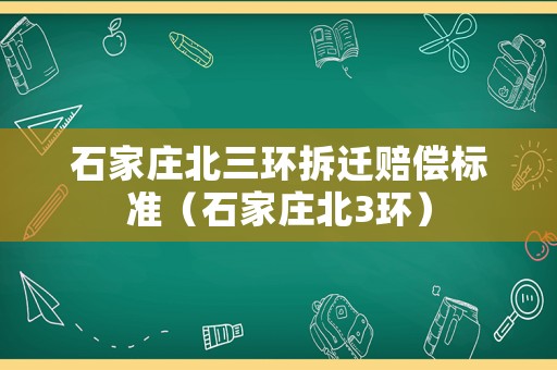 石家莊北三環拆遷賠償標準（石家莊北3環）