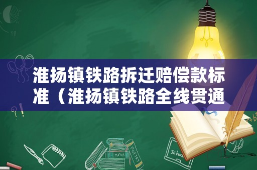 淮揚(yáng)鎮(zhèn)鐵路拆遷賠償款標(biāo)準(zhǔn)（淮揚(yáng)鎮(zhèn)鐵路全線貫通）