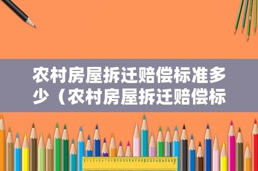 農村房屋拆遷賠償標準多少（農村房屋拆遷賠償標準多少年）